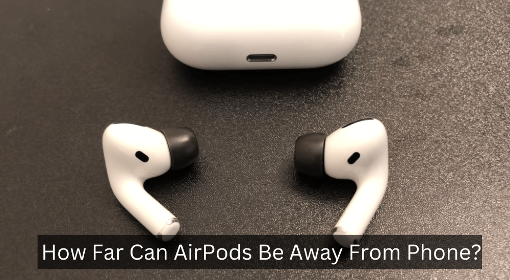 How Far Can AirPods Be Away From My Phone? 